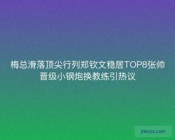 梅总滑落顶尖行列郑钦文稳居TOP8张帅晋级小钢炮换教练引热议