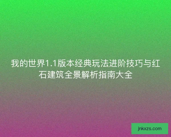 我的世界1.1版本经典玩法进阶技巧与红石建筑全景解析指南大全