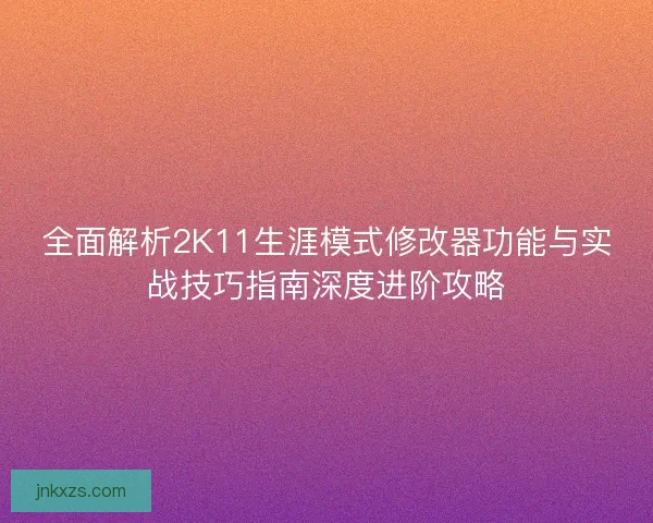 全面解析2K11生涯模式修改器功能与实战技巧指南深度进阶攻略